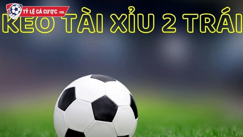 Tài xỉu 2 trái là kèo được triển khai phổ biến nhất